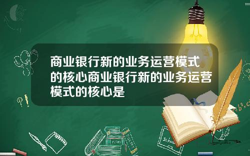 商业银行新的业务运营模式的核心商业银行新的业务运营模式的核心是