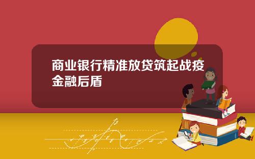 商业银行精准放贷筑起战疫金融后盾