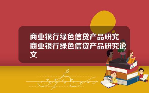 商业银行绿色信贷产品研究商业银行绿色信贷产品研究论文