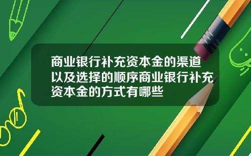 商业银行补充资本金的渠道以及选择的顺序商业银行补充资本金的方式有哪些