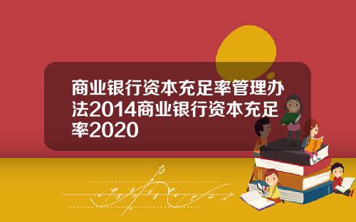 商业银行资本充足率管理办法2014商业银行资本充足率2020