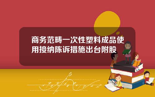 商务范畴一次性塑料成品使用接纳陈诉措施出台附股
