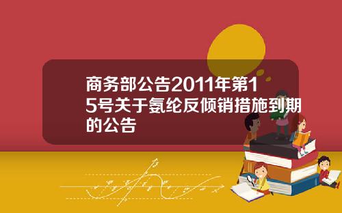 商务部公告2011年第15号关于氨纶反倾销措施到期的公告