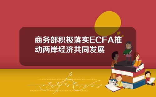 商务部积极落实ECFA推动两岸经济共同发展
