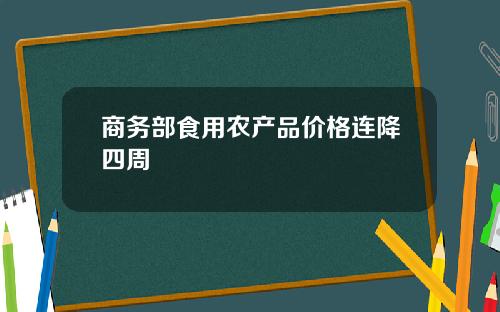 商务部食用农产品价格连降四周
