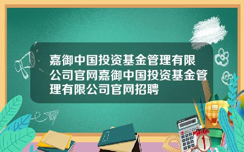 嘉御中国投资基金管理有限公司官网嘉御中国投资基金管理有限公司官网招聘