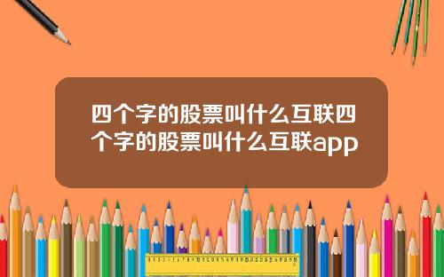 四个字的股票叫什么互联四个字的股票叫什么互联app