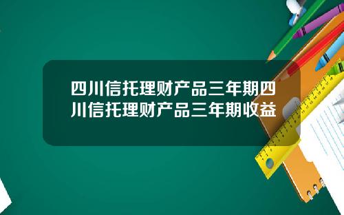 四川信托理财产品三年期四川信托理财产品三年期收益