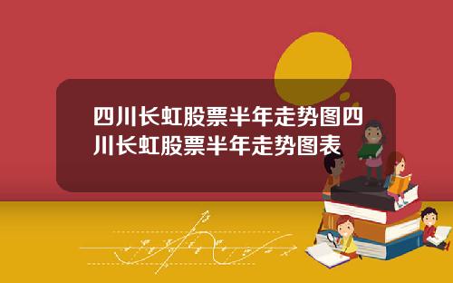 四川长虹股票半年走势图四川长虹股票半年走势图表