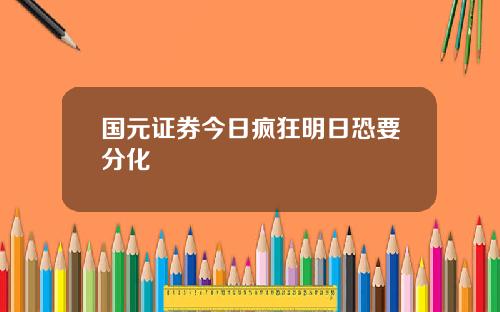 国元证券今日疯狂明日恐要分化