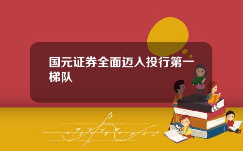 国元证券全面迈入投行第一梯队