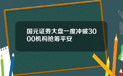 国元证券大盘一度冲破3000机构抢筹平安