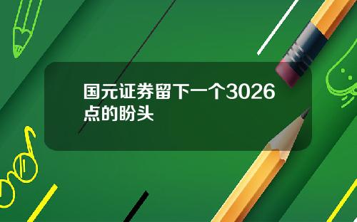 国元证券留下一个3026点的盼头