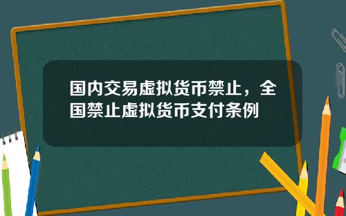 国内交易虚拟货币禁止，全国禁止虚拟货币支付条例