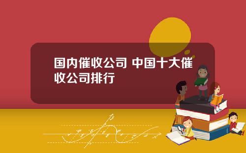 国内催收公司 中国十大催收公司排行