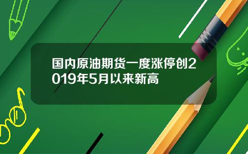 国内原油期货一度涨停创2019年5月以来新高