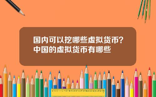 国内可以挖哪些虚拟货币？中国的虚拟货币有哪些