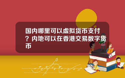 国内哪里可以虚拟货币支付？内地可以在香港交易数字货币