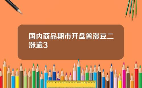 国内商品期市开盘普涨豆二涨逾3