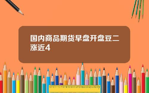 国内商品期货早盘开盘豆二涨近4