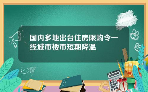 国内多地出台住房限购令一线城市楼市短期降温