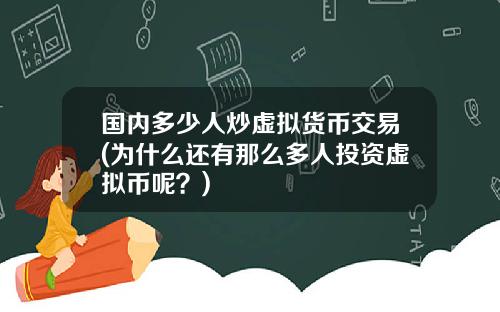 国内多少人炒虚拟货币交易(为什么还有那么多人投资虚拟币呢？)