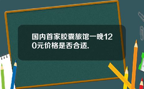 国内首家胶囊旅馆一晚120元价格是否合适.