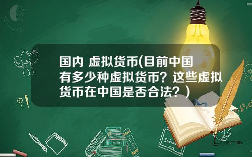 国内 虚拟货币(目前中国有多少种虚拟货币？这些虚拟货币在中国是否合法？)