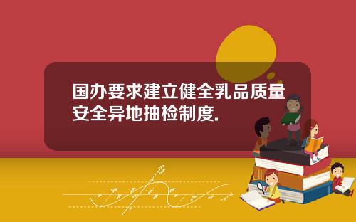 国办要求建立健全乳品质量安全异地抽检制度.