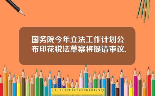 国务院今年立法工作计划公布印花税法草案将提请审议.