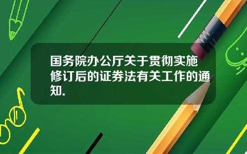 国务院办公厅关于贯彻实施修订后的证券法有关工作的通知.