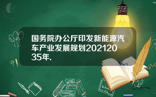 国务院办公厅印发新能源汽车产业发展规划20212035年.