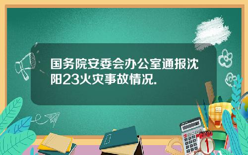 国务院安委会办公室通报沈阳23火灾事故情况.