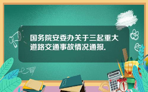 国务院安委办关于三起重大道路交通事故情况通报.