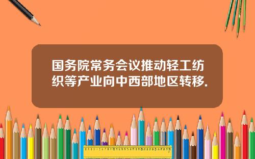 国务院常务会议推动轻工纺织等产业向中西部地区转移.