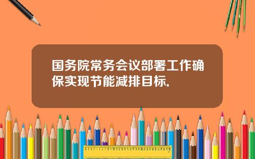 国务院常务会议部署工作确保实现节能减排目标.