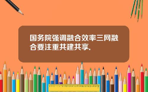 国务院强调融合效率三网融合要注重共建共享.