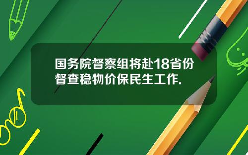 国务院督察组将赴18省份督查稳物价保民生工作.
