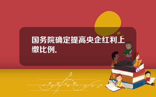 国务院确定提高央企红利上缴比例.