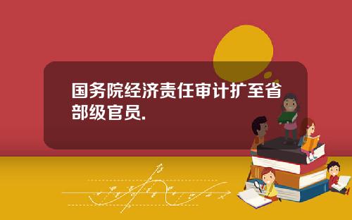 国务院经济责任审计扩至省部级官员.