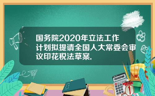 国务院2020年立法工作计划拟提请全国人大常委会审议印花税法草案.