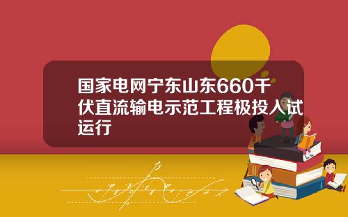国家电网宁东山东660千伏直流输电示范工程极投入试运行