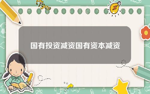 国有投资减资国有资本减资