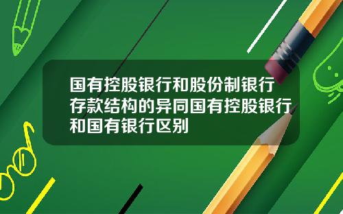 国有控股银行和股份制银行存款结构的异同国有控股银行和国有银行区别