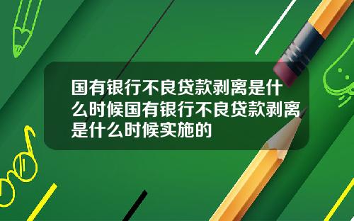 国有银行不良贷款剥离是什么时候国有银行不良贷款剥离是什么时候实施的
