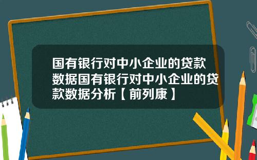 国有银行对中小企业的贷款数据国有银行对中小企业的贷款数据分析【前列康】