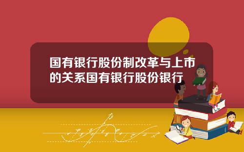 国有银行股份制改革与上市的关系国有银行股份银行