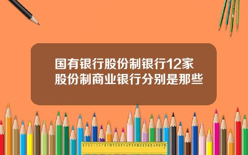 国有银行股份制银行12家股份制商业银行分别是那些