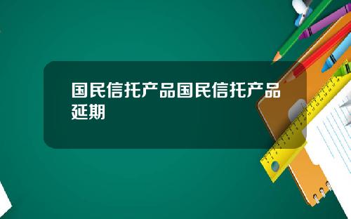 国民信托产品国民信托产品延期
