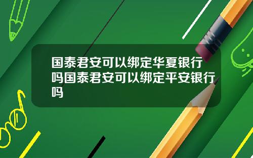 国泰君安可以绑定华夏银行吗国泰君安可以绑定平安银行吗